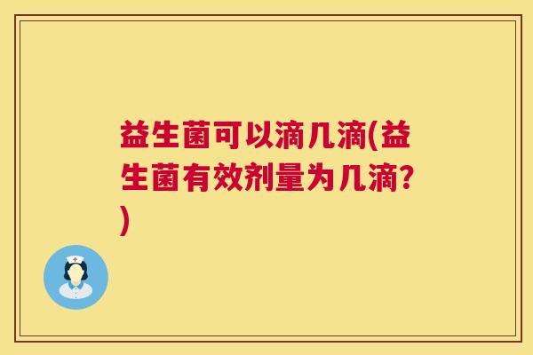 益生菌可以滴几滴(益生菌有效剂量为几滴？)