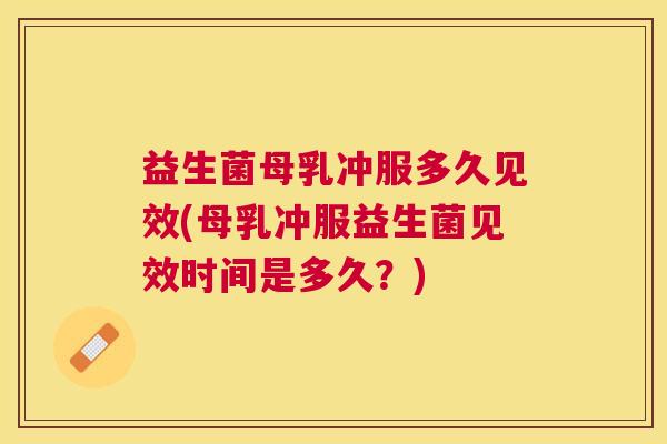 益生菌母乳冲服多久见效(母乳冲服益生菌见效时间是多久？)