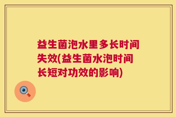 益生菌泡水里多长时间失效(益生菌水泡时间长短对功效的影响)