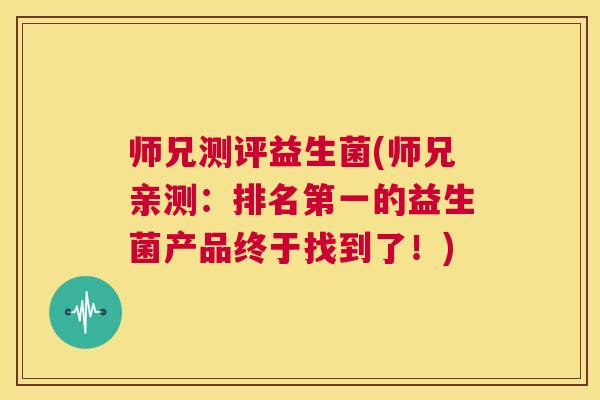师兄测评益生菌(师兄亲测：排名第一的益生菌产品终于找到了！)