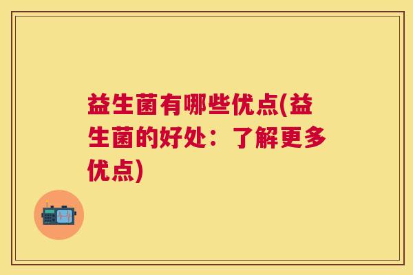 益生菌有哪些优点(益生菌的好处：了解更多优点)