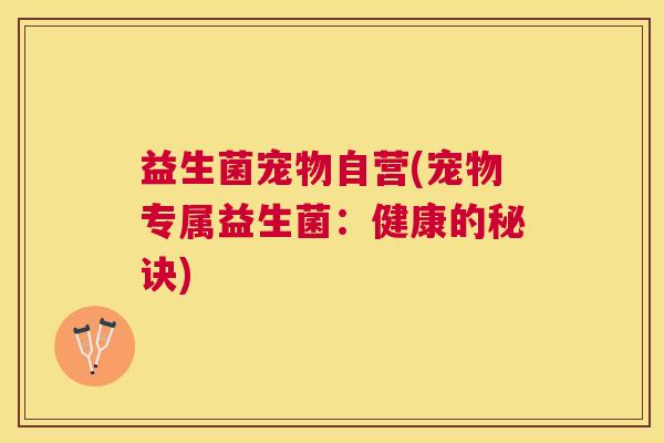 益生菌宠物自营(宠物专属益生菌：健康的秘诀)