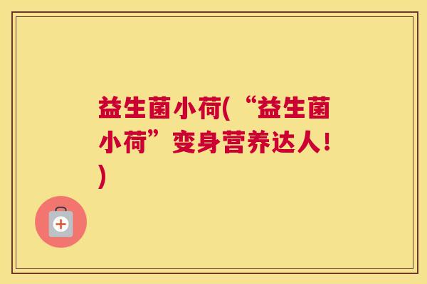 益生菌小荷(“益生菌小荷”变身营养达人！)