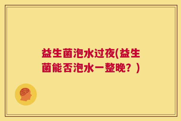 益生菌泡水过夜(益生菌能否泡水一整晚？)