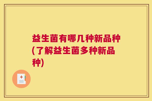 益生菌有哪几种新品种(了解益生菌多种新品种)