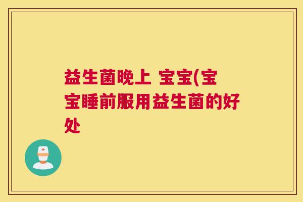益生菌晚上 宝宝(宝宝睡前服用益生菌的好处