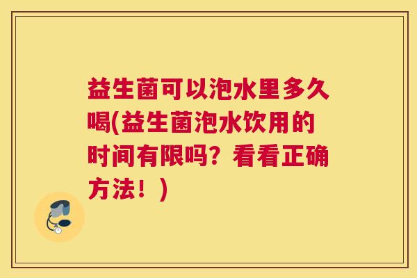 益生菌可以泡水里多久喝(益生菌泡水饮用的时间有限吗？看看正确方法！)