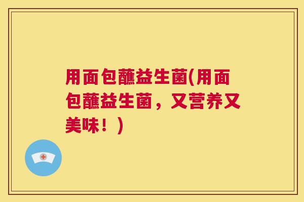 用面包蘸益生菌(用面包蘸益生菌，又营养又美味！)