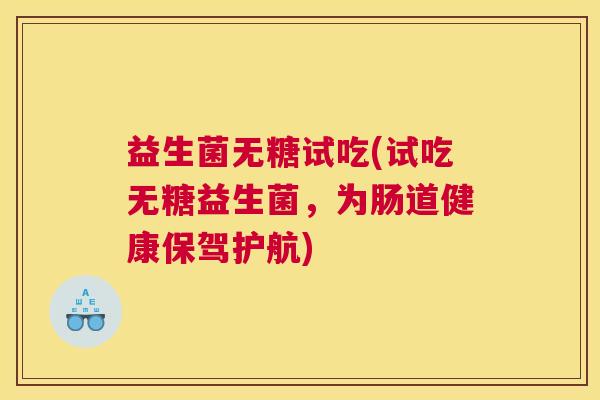 益生菌无糖试吃(试吃无糖益生菌，为肠道健康保驾护航)
