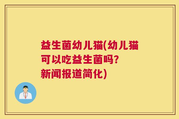 益生菌幼儿猫(幼儿猫可以吃益生菌吗？  新闻报道简化)