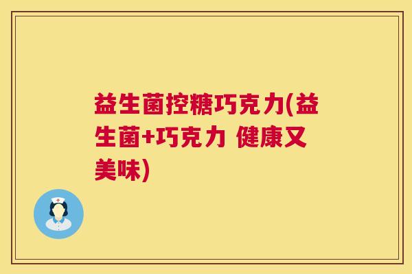 益生菌控糖巧克力(益生菌+巧克力 健康又美味)