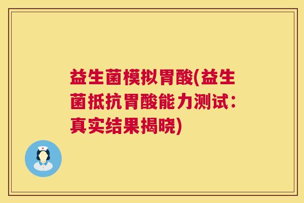益生菌模拟胃酸(益生菌抵抗胃酸能力测试：真实结果揭晓)