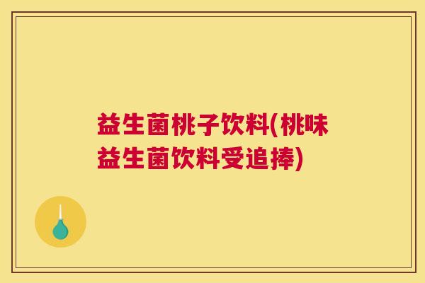 益生菌桃子饮料(桃味益生菌饮料受追捧)