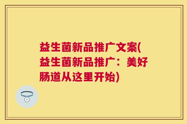 益生菌新品推广文案(益生菌新品推广：美好肠道从这里开始)