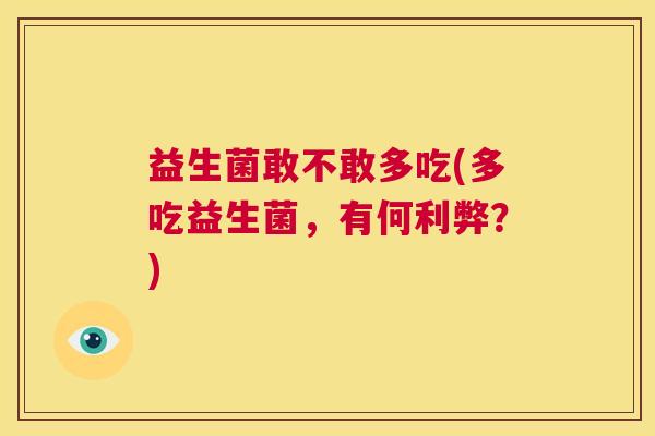 益生菌敢不敢多吃(多吃益生菌，有何利弊？)