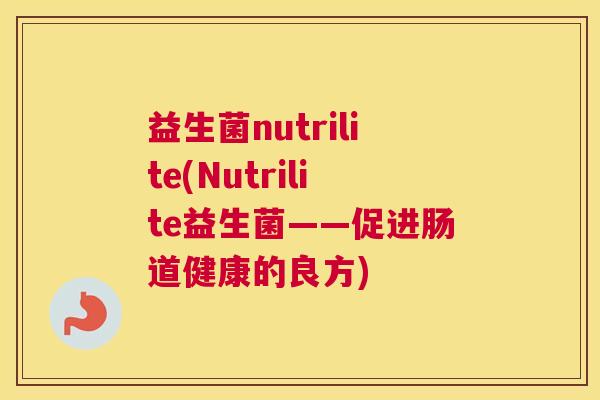 益生菌nutrilite(Nutrilite益生菌——促进肠道健康的良方)