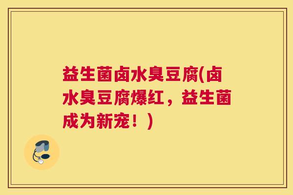 益生菌卤水臭豆腐(卤水臭豆腐爆红，益生菌成为新宠！)