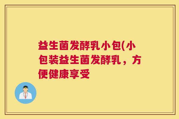 益生菌发酵乳小包(小包装益生菌发酵乳，方便健康享受