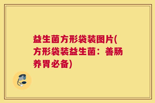 益生菌方形袋装图片(方形袋装益生菌：善肠养胃必备)