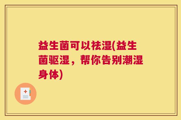 益生菌可以祛湿(益生菌驱湿，帮你告别潮湿身体)
