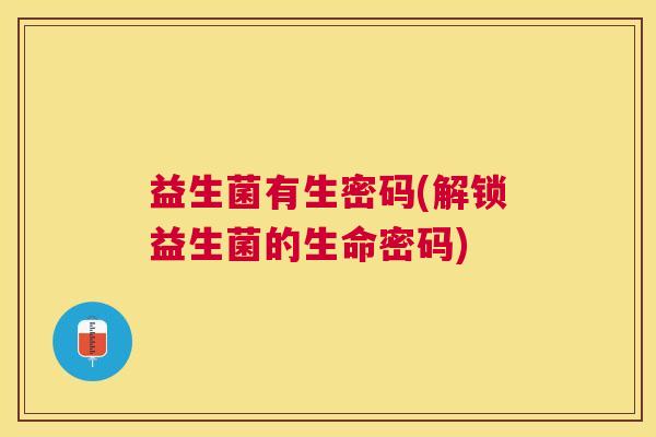 益生菌有生密码(解锁益生菌的生命密码)