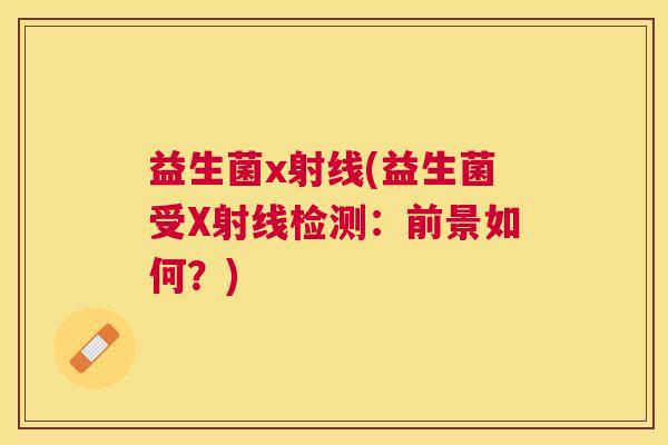 益生菌x射线(益生菌受X射线检测：前景如何？)