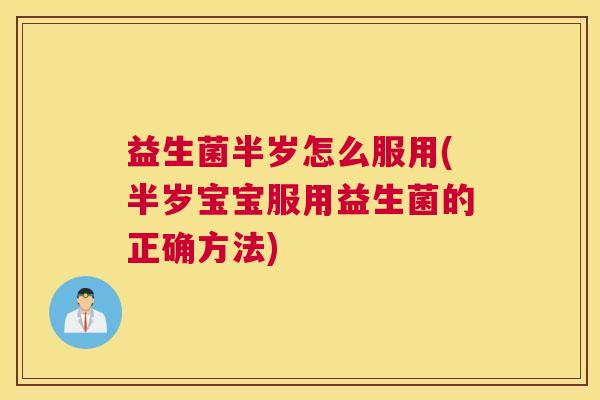 益生菌半岁怎么服用(半岁宝宝服用益生菌的正确方法)