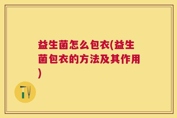 益生菌怎么包衣(益生菌包衣的方法及其作用)