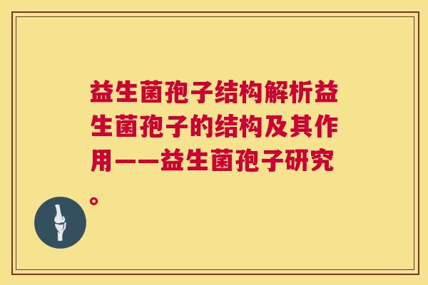益生菌孢子结构解析益生菌孢子的结构及其作用——益生菌孢子研究。