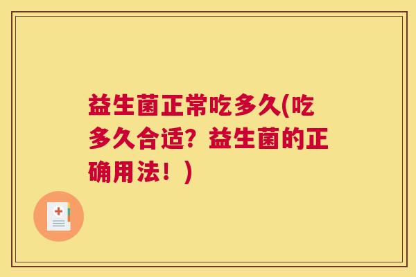 益生菌正常吃多久(吃多久合适？益生菌的正确用法！)