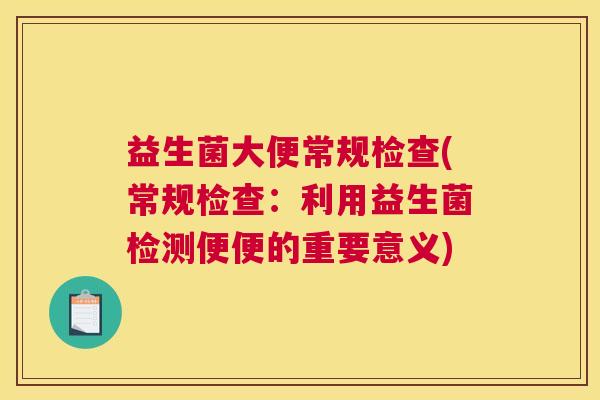 益生菌大便常规检查(常规检查：利用益生菌检测便便的重要意义)