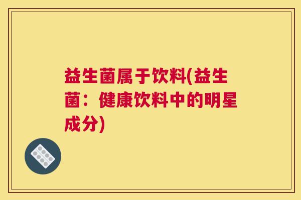 益生菌属于饮料(益生菌：健康饮料中的明星成分)