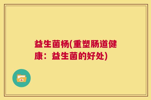 益生菌杨(重塑肠道健康：益生菌的好处)