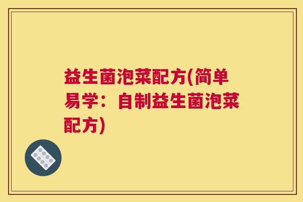 益生菌泡菜配方(简单易学：自制益生菌泡菜配方)