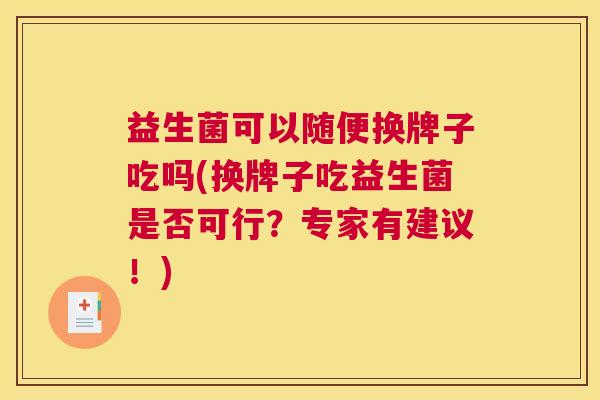 益生菌可以随便换牌子吃吗(换牌子吃益生菌是否可行？专家有建议！)