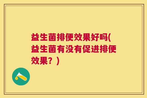 益生菌排便效果好吗(益生菌有没有促进排便效果？)