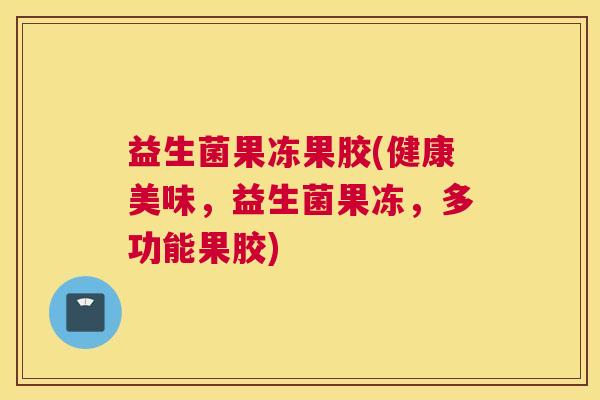 益生菌果冻果胶(健康美味，益生菌果冻，多功能果胶)