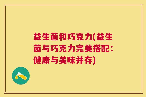 益生菌和巧克力(益生菌与巧克力完美搭配：健康与美味并存)