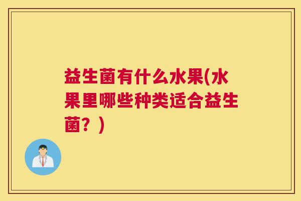 益生菌有什么水果(水果里哪些种类适合益生菌？)