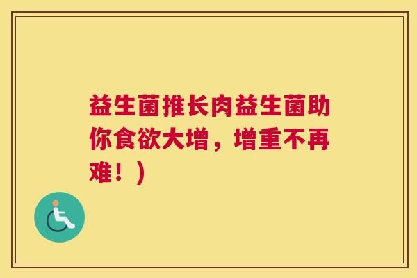 益生菌推长肉益生菌助你食欲大增，增重不再难！)