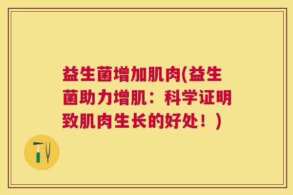 益生菌增加肌肉(益生菌助力增肌：科学证明致肌肉生长的好处！)