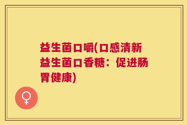 益生菌口嚼(口感清新益生菌口香糖：促进肠胃健康)