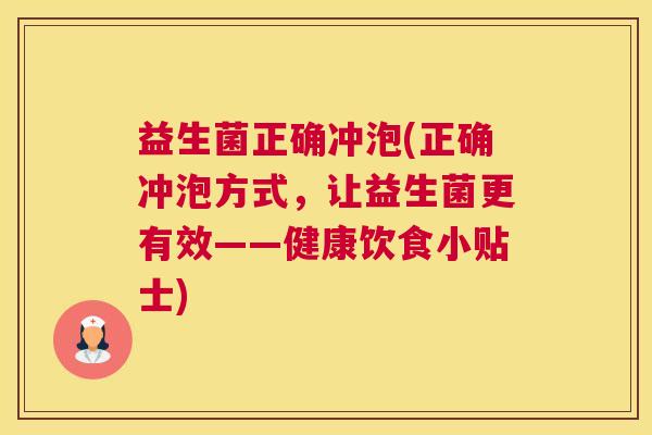 益生菌正确冲泡(正确冲泡方式，让益生菌更有效——健康饮食小贴士)