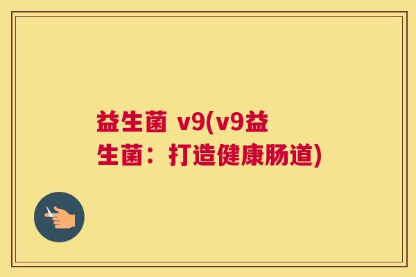 益生菌 v9(v9益生菌：打造健康肠道)