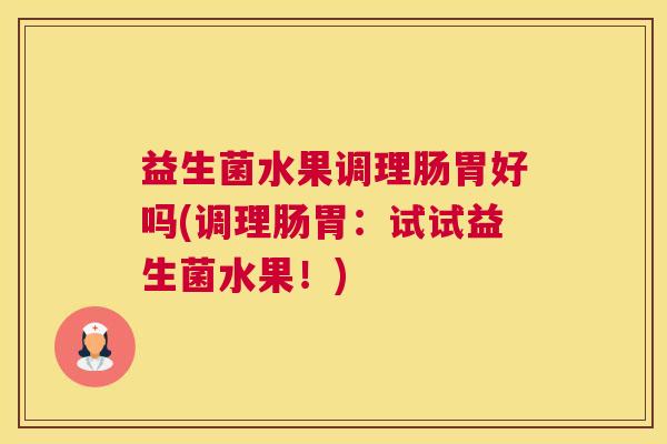 益生菌水果调理肠胃好吗(调理肠胃：试试益生菌水果！)
