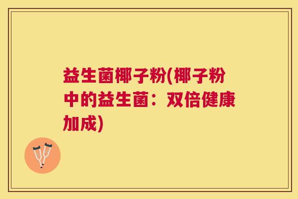 益生菌椰子粉(椰子粉中的益生菌：双倍健康加成)