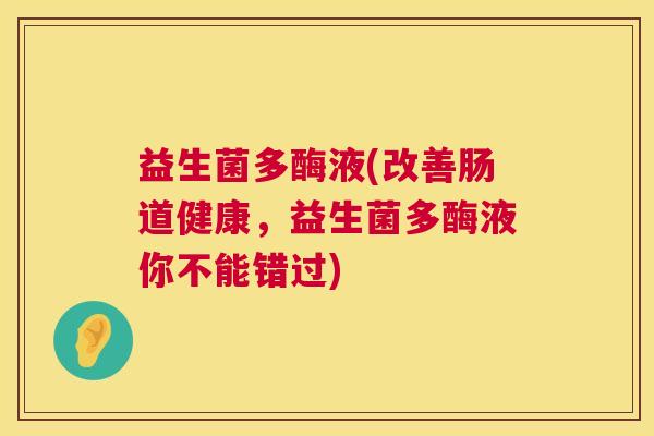 益生菌多酶液(改善肠道健康，益生菌多酶液你不能错过)
