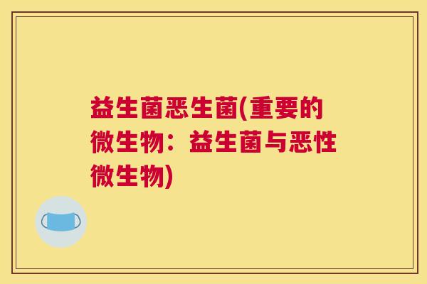 益生菌恶生菌(重要的微生物：益生菌与恶性微生物)