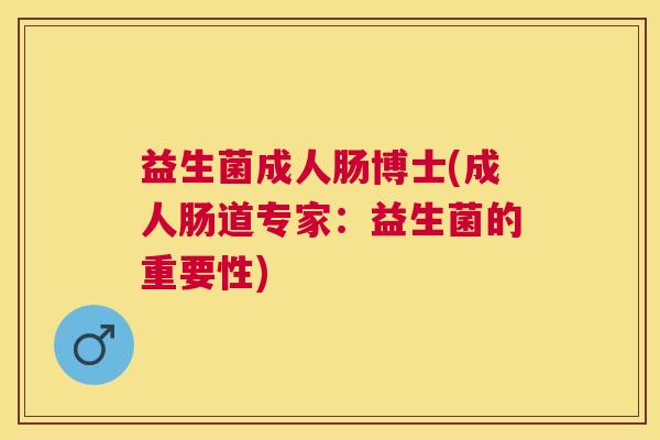 益生菌成人肠博士(成人肠道专家：益生菌的重要性)