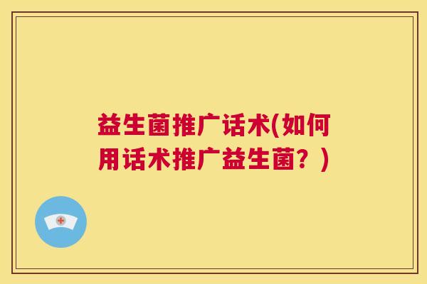 益生菌推广话术(如何用话术推广益生菌？)